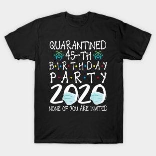 Quarantined 45th Birthday Party 2020 With Face Mask None Of You Are Invited Happy 45 Years Old T-Shirt